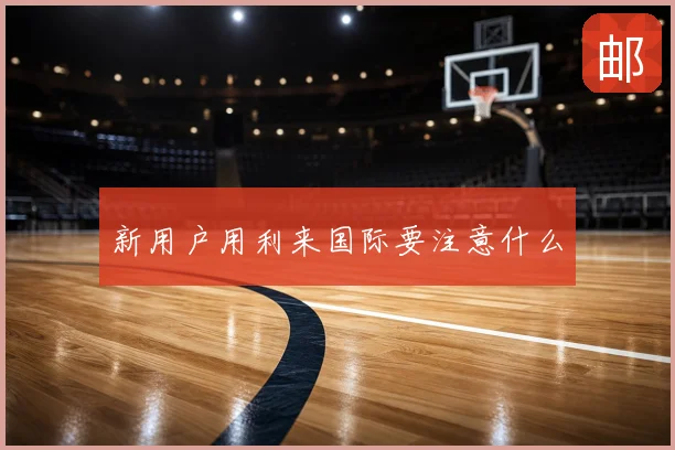 新用户用利来国际要注意什么