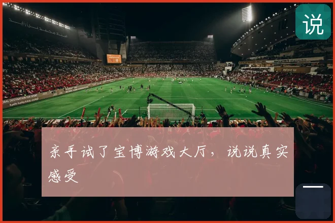 亲手试了宝博游戏大厅,说说真实感受